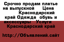 Срочно продам платье на выпускной!  › Цена ­ 8 000 - Краснодарский край Одежда, обувь и аксессуары » Услуги   . Краснодарский край